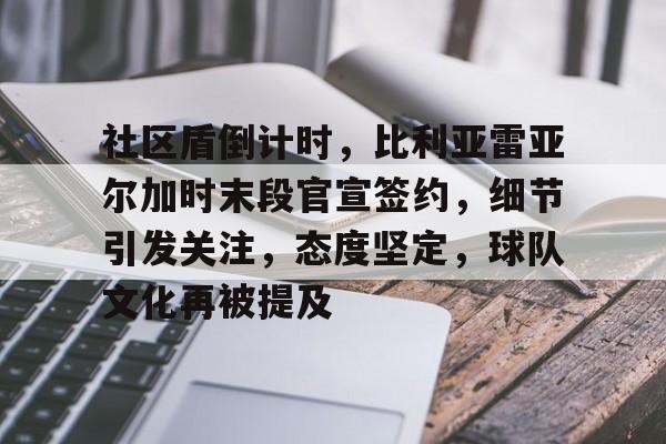 包含社区盾倒计时，比利亚雷亚尔加时末段官宣签约，细节引发关注，态度坚定，球队文化再被提及的词条