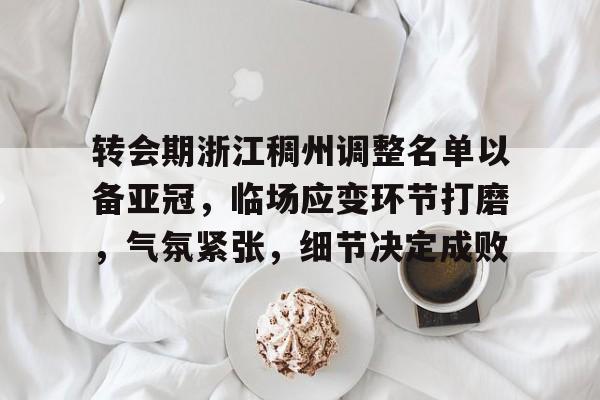 转会期浙江稠州调整名单以备亚冠，临场应变环节打磨，气氛紧张，细节决定成败的简单介绍