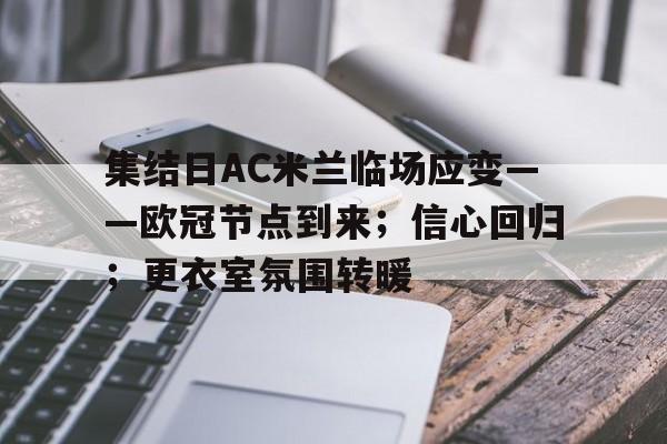 关于集结日AC米兰临场应变——欧冠节点到来;信心回归;更衣室氛围转暖的信息 关于集结日AC米兰临场应变——欧冠节点到来;信心回归;更衣室氛围转暖的信息